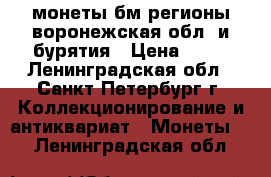 монеты бм регионы воронежская обл. и бурятия › Цена ­ 15 - Ленинградская обл., Санкт-Петербург г. Коллекционирование и антиквариат » Монеты   . Ленинградская обл.